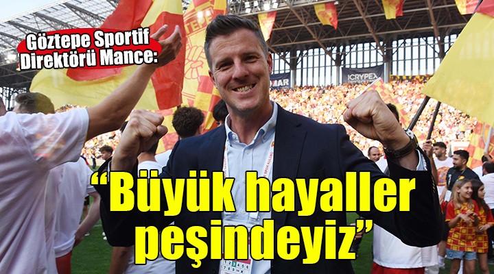 Göztepe Sportif Direktörü Mance: ''Büyük hayaller peşindeyiz''