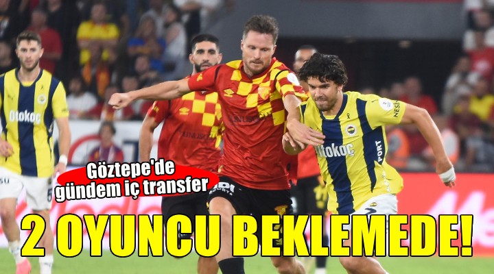 Göztepe'de iç transfer çalışmaları... 2 oyuncu beklemede!