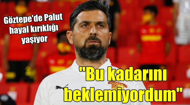 Göztepe'de Palut hayal kırıklığı yaşıyor... ''BU KADARINI BEKLEMİYORDUM''