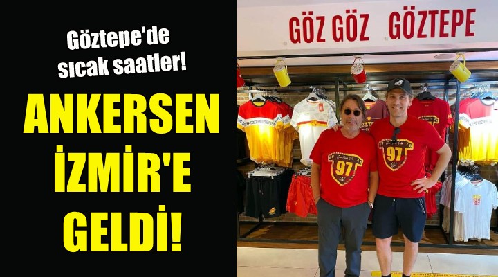 Göztepe'de sıcak saatler... Ankersen İzmir'e geldi!