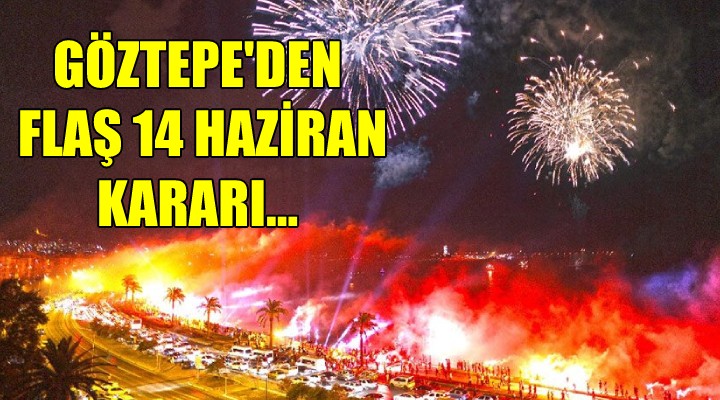 Göztepe'den flaş 14 Haziran kararı...