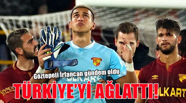 Göztepe kalecisi İrfan Can tüm Türkiye'yi ağlattı