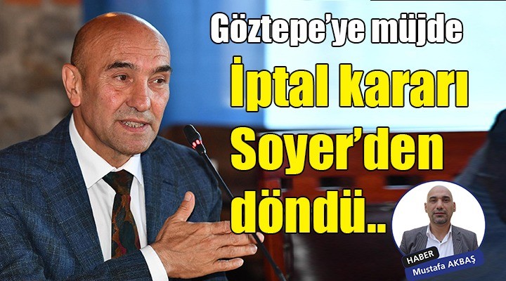Göztepe'ye müjde... İptal kararı Tunç Soyer'den döndü!