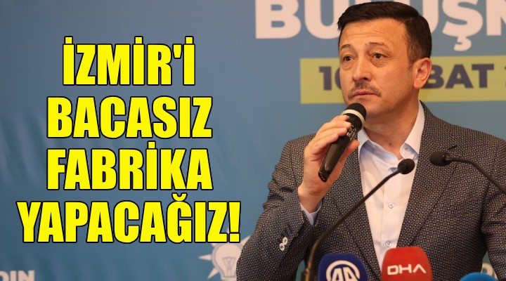 Hamza Dağ: İzmir'i bacasız fabrika yapacağız!