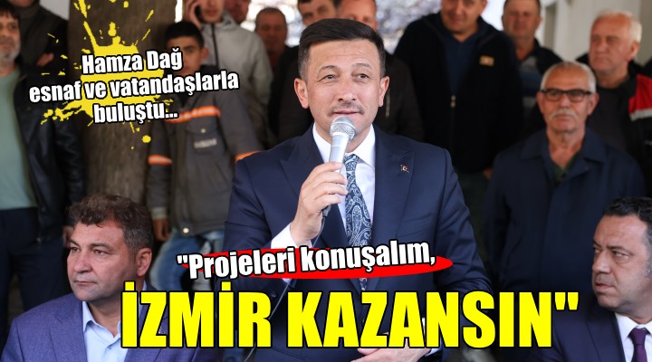 Hamza Dağ: ''Projelerimizi konuşalım, İzmir kazansın''