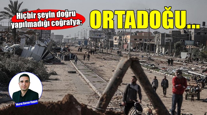 Hiçbir şeyin doğru yapılmadığı coğrafya: Ortadoğu!