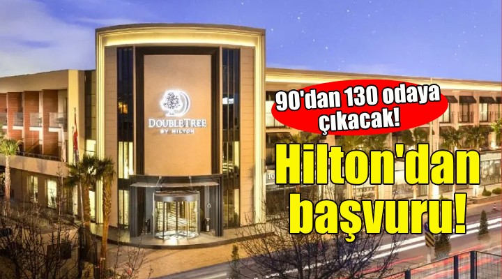 Hilton'dan başvuru... 90'dan 130 oadaya çıkacak!