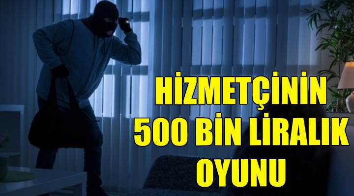 Hizmetçinin 500 bin liralık oyunu!