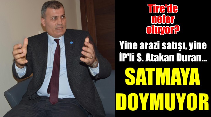 İP'li Atakan Duran satmalara doyamadı...