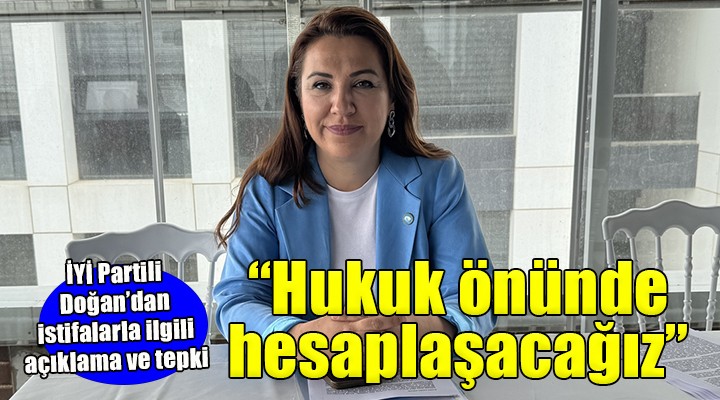 İYİ Parti İl Başkanı Doğan'dan istifalarla ilgili açıklama ve tepki..