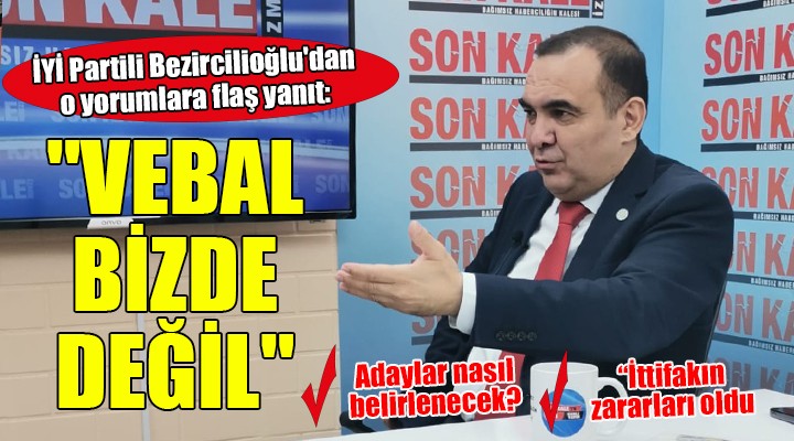 İYİ Partili Bezircilioğlu'dan o yorumlara flaş yanıt: 'VEBAL BİZDE DEĞİL'