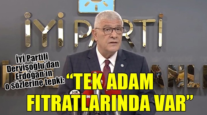 İYİ Partili Dervişoğlu: Tek adam fıtratlarında var!