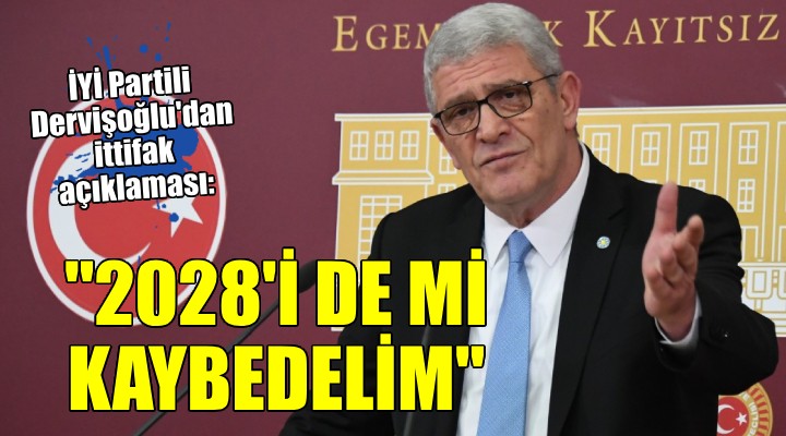 İYİ Partili Dervişoğlu'dan ittifak açıklaması... ''Güzel hatırınız için 2028'i mi kaybedelim''