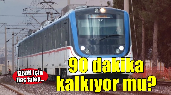 İZBAN için flaş talep... 90 dakika kalkıyor mu?