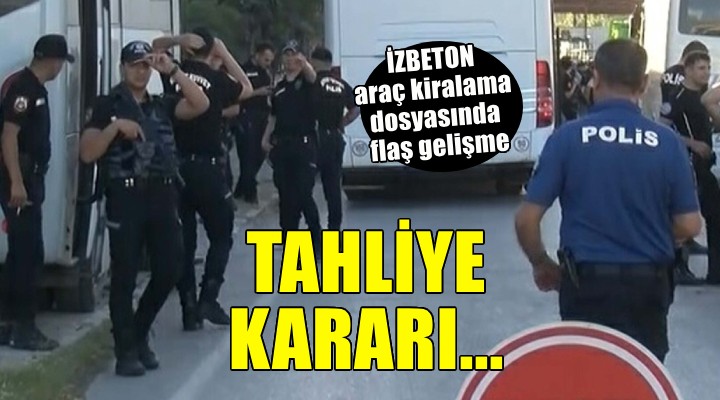 İZBETON araç kiralama dosyasında tahliye kararı!