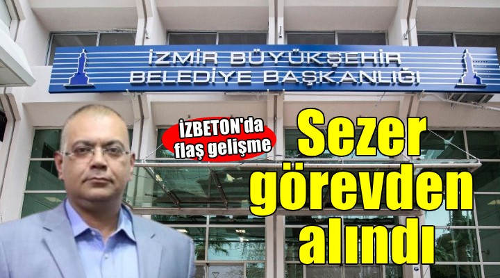 İZBETON'da flaş gelişme... Sezer görevden alındı!