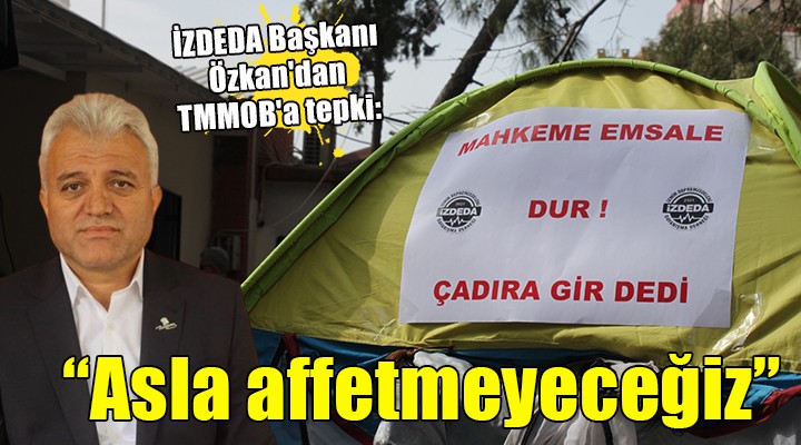 İZDEDA Başkanı Özkan'dan TMMOB'a tepki: 'Asla affetmeyeceğiz'