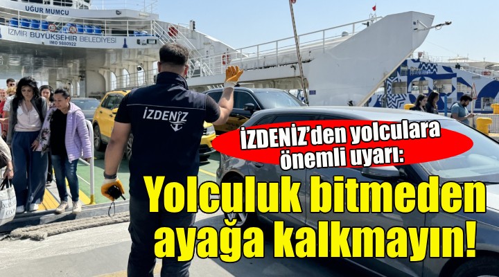 İZDENİZ'den yolculara önemli uyarı: Yolculuk bitmeden ayağa kalkmayın!