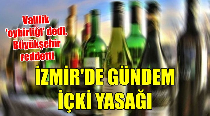 İZMİR'DE GÜNDEM İÇKİ YASAĞI... Valilik 'oybirliği' dedi, İzmir Büyükşehir reddetti