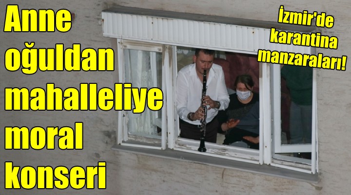 İZMİR'DE KARANTİNA MANZARALARI... Anne oğuldan mahalleliye pencerede konser!