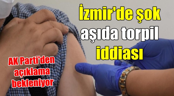 İZMİR'DE ŞOK 'AŞIDA TORPİL' İDDİASI... AK Parti İl Başkanı ve beraberindeki grup aşı mı oldu!