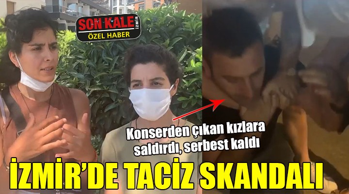 İZMİR'DE TACİZ SKANDALI! Konserden çıkan kızlara saldırdı, serbest kaldı!