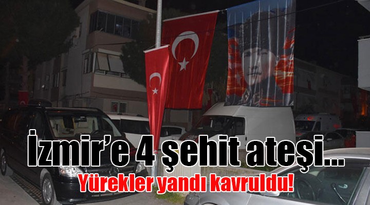 İZMİR'E 4 ŞEHİT ATEŞİ...