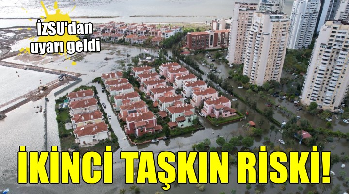 İZSU'dan ''İkinci taşkın riski'' uyarısı...