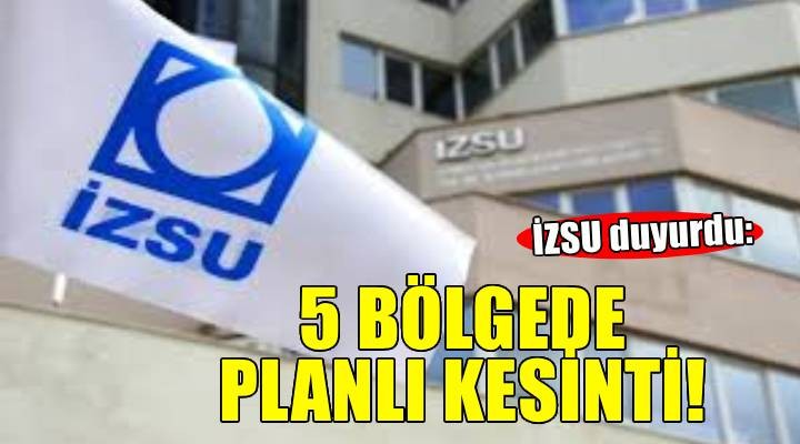 İZSU duyurdu... 5 bölgede planlı su kesintisi!