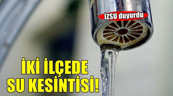 İZSU duyurdu: İki ilçede su kesintisi!