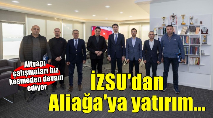 İZSU'dan Aliağa'da yatırım atağı