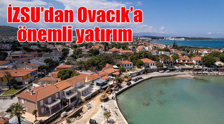 İZSU'dan Çeşme Ovacık'a büyük yatırım