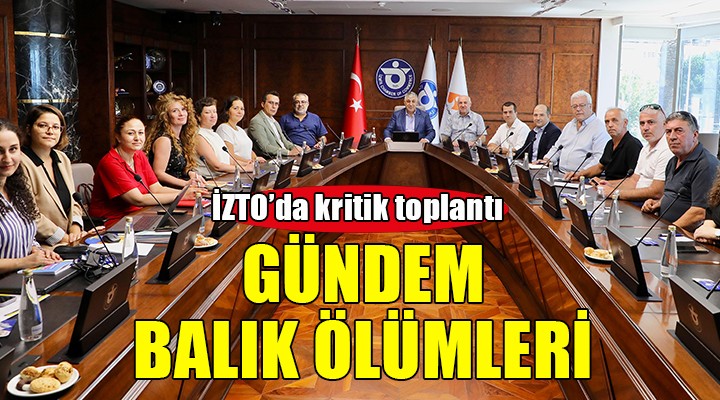 İZTO'da gündem balık ölümleri...