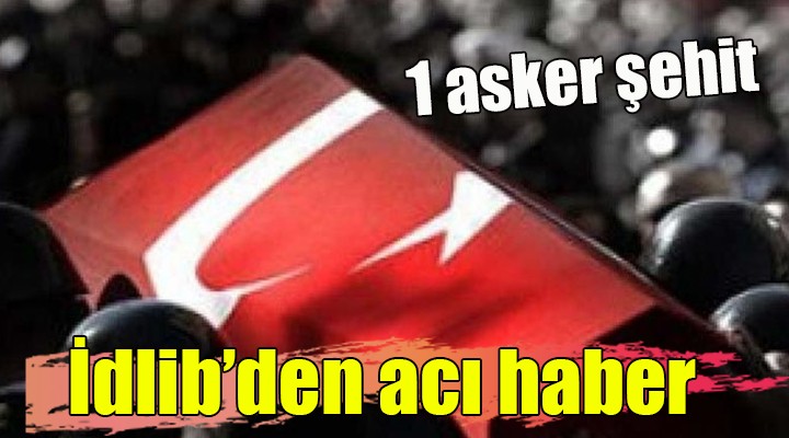 İdlib'den acı haber: 1 şehit