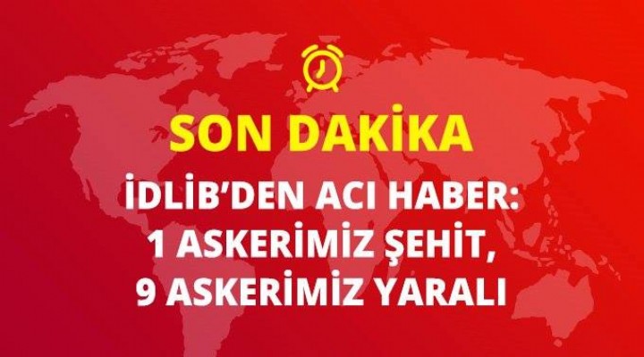 İdlib'den yine kahreden haber! 1 şehit, 9 yaralı...