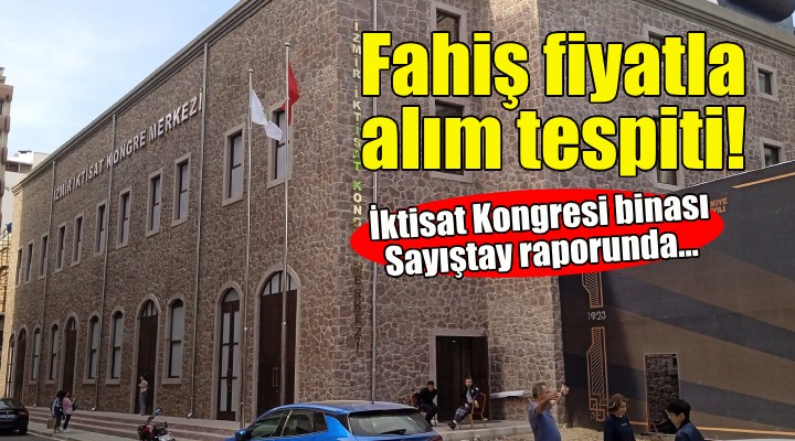 İktisat Kongresi binası Sayıştay raporunda: Fahiş fiyatla alım tespiti!