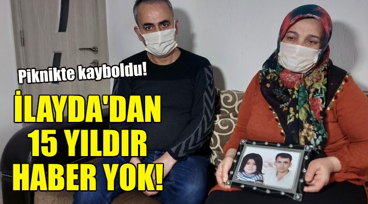 İlayda'dan 15 yıldır haber yok!