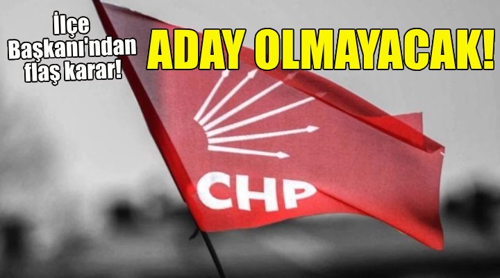 İlçe Başkanı'ndan flaş karar... Aday olmayacak!