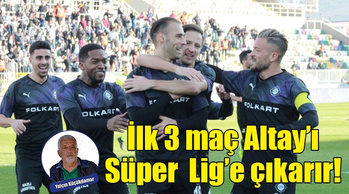 İlk 3 maç Altay'ı Süper Lig'e çıkarır!