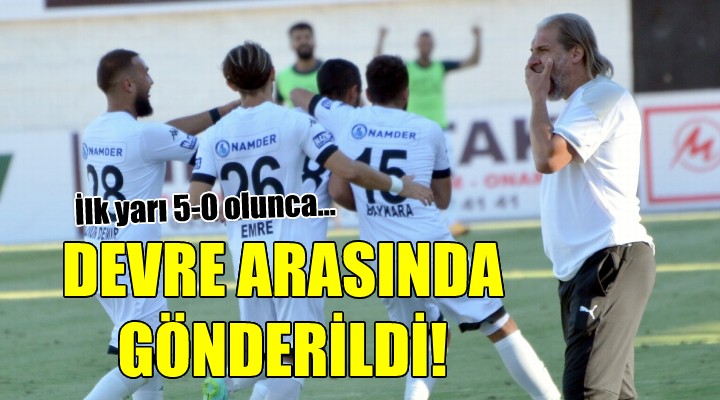 İlk yarı 5-0 olunca devre arasında gönderildi