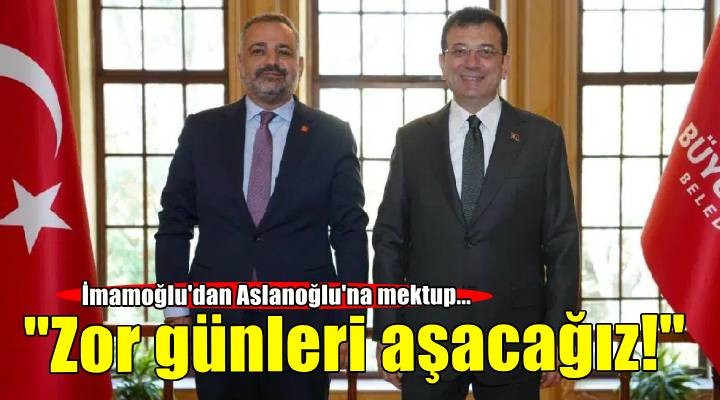 İmamoğlu’ndan Aslanoğlu’na ‘dayanışma’ mektubu!