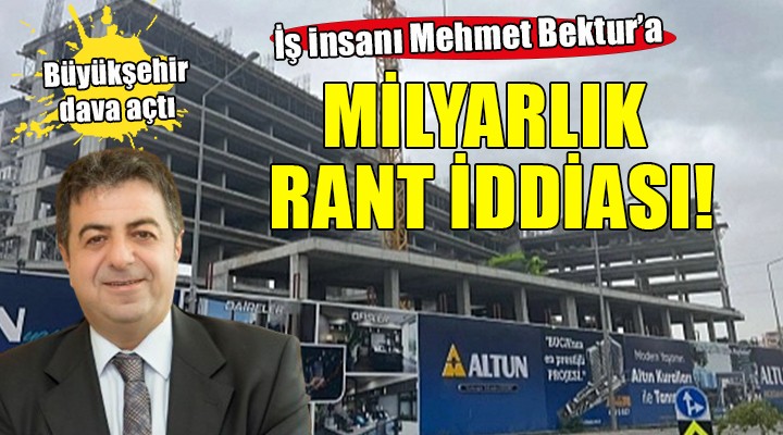 İş insanı Mehmet Bektur'a milyarlık rant iddiası!