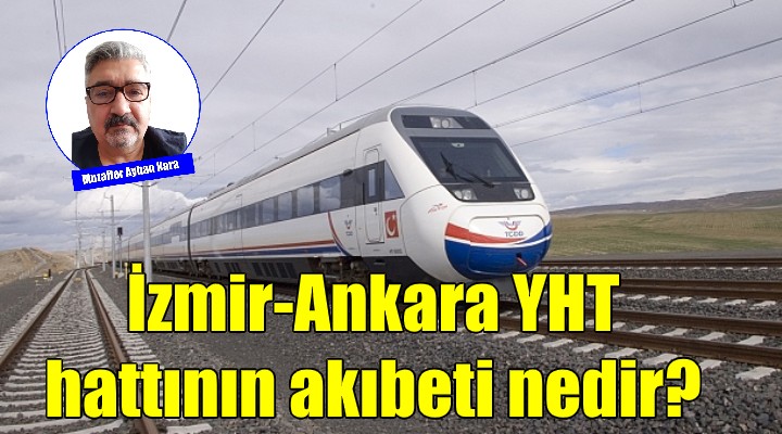 İzmir-Ankara YHT hattının akıbeti nedir?