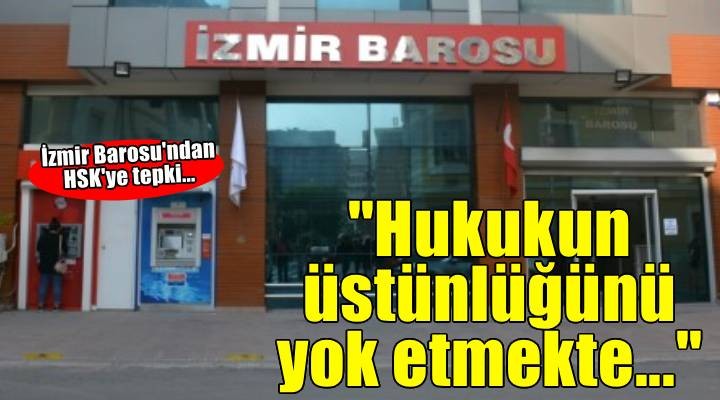İzmir Barosu'ndan HSK'ye tepki... 'Hukukun üstünlüğünü yok etmekte!''