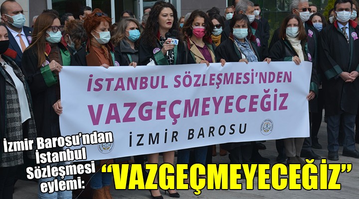 İzmir Barosu'ndan İstanbul Sözleşmesi eylemi: VAZGEÇMEYECEĞİZ!