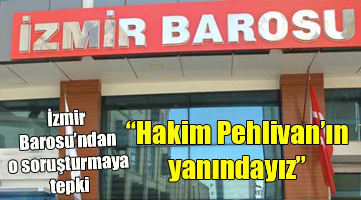 İzmir Barosu'ndan tepki... 'Hakim Pehlivan'ın yanındayız
