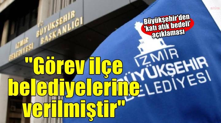 İzmir Büyükşehir Belediyesi'nden 'katı atık bedeli' açıklaması
