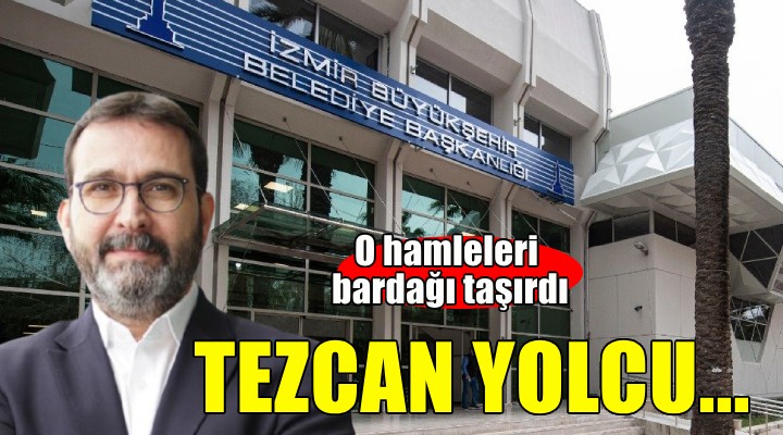 İzmir Büyükşehir'de Tezcan yolcu... O hamleleri bardağı taşırdı!