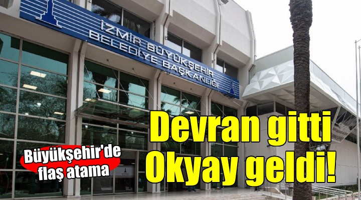 İzmir Büyükşehir'de flaş atama... Devran gitti, Okyay geldi!