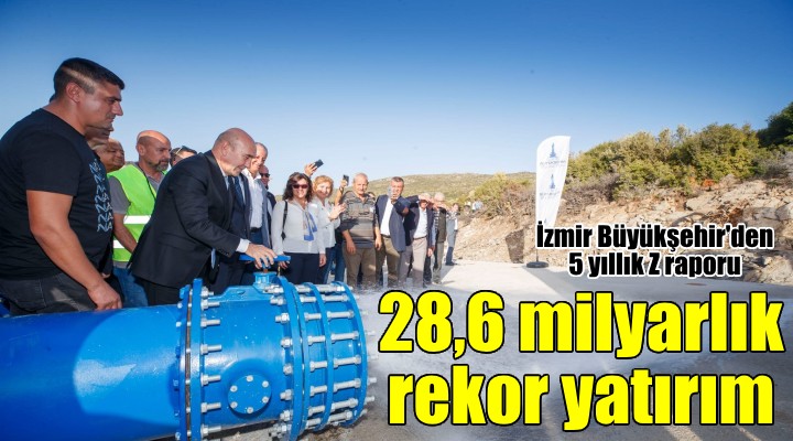 İzmir Büyükşehir'den 5 yıllık yatırım raporu: 28,6 milyar TL